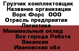 Грузчик-комплектовщик › Название организации ­ Ворк Форс, ООО › Отрасль предприятия ­ Логистика › Минимальный оклад ­ 23 000 - Все города Работа » Вакансии   . Ивановская обл.